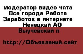 модератор видео-чата - Все города Работа » Заработок в интернете   . Ненецкий АО,Выучейский п.